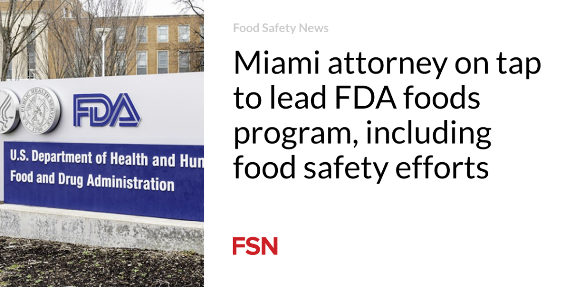 Miami lawyer on faucet to steer FDA meals program, together with meals security efforts