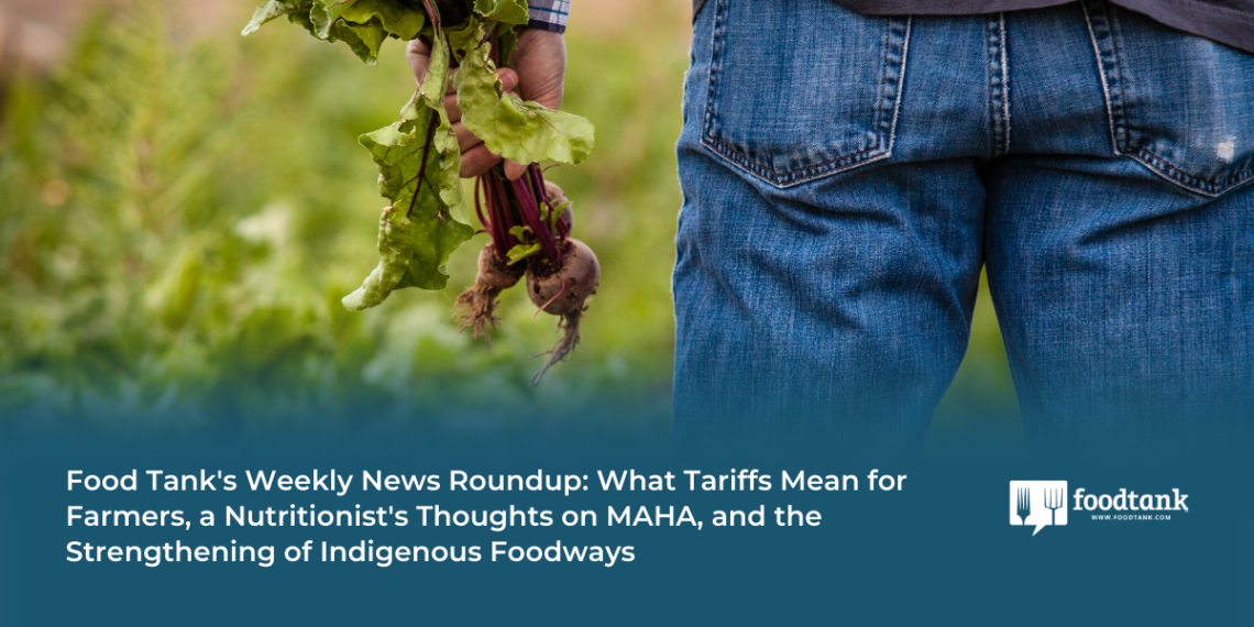 What Tariffs Imply for Farmers, a Nutritionist’s Ideas on MAHA, and the Strengthening of Indigenous Foodways – Meals Tank