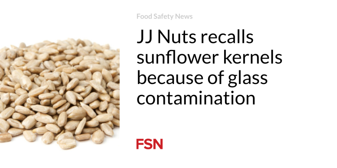 JJ Nuts remembers sunflower kernels due to glass contamination
